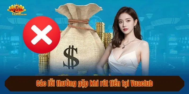 Các lỗi thường gặp khi rút tiền tại Vuaclub và cách khắc phục