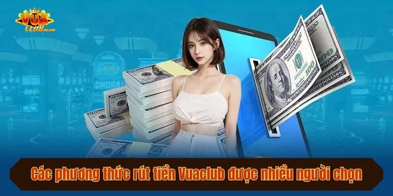 Các phương thức rút tiền Vuaclub được nhiều người chọn
