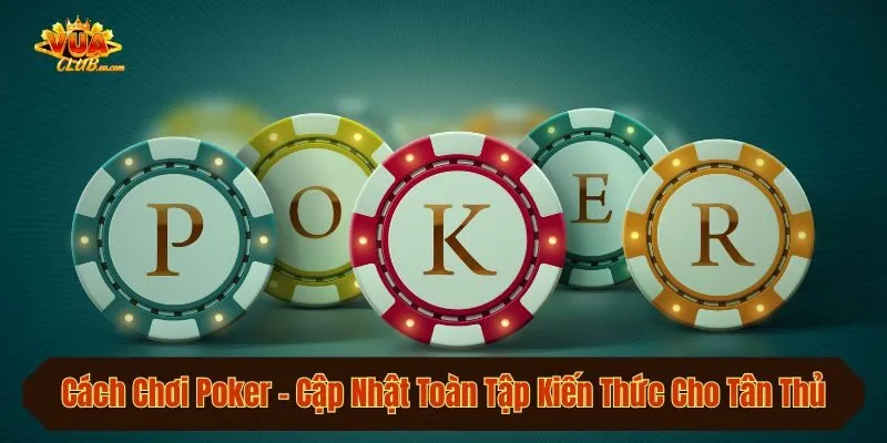 Cách Chơi Poker - Cập Nhật Toàn Tập Kiến Thức Cho Tân Thủ