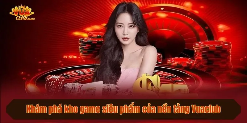 Khám phá kho game siêu phẩm của nền tảng Vuaclub