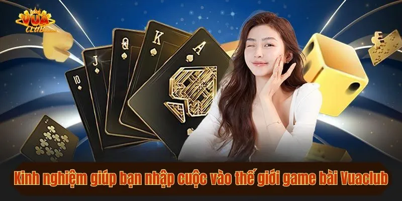 Kinh nghiệm giúp bạn nhập cuộc vào thế giới game bài Vuaclub