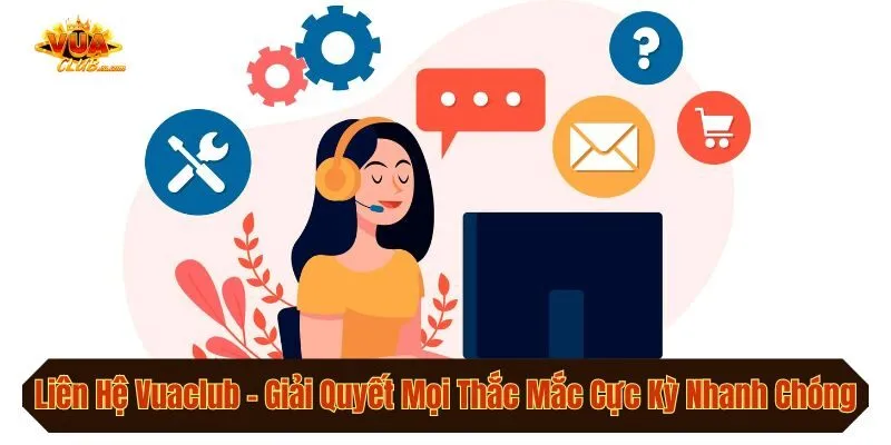 Liên Hệ Vuaclub - Giải Quyết Mọi Thắc Mắc Cực Kỳ Nhanh Chóng