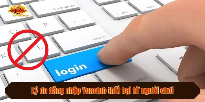 Lý do đăng nhập Vuaclub thất bại từ người chơi