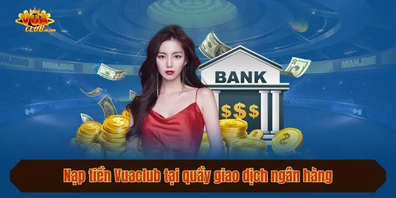 Nạp tiền Vuaclub tại quầy giao dịch ngân hàng