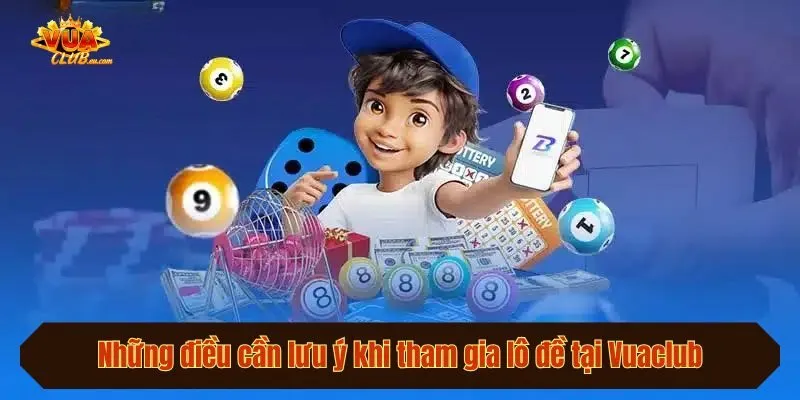 Những điều cần lưu ý khi tham gia lô đề tại Vuaclub