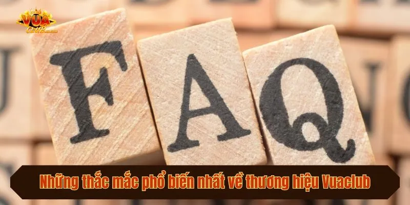Những thắc mắc phổ biến nhất về thương hiệu Vuaclub