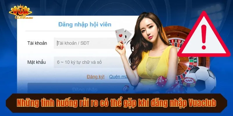 Những tình huống rủi ro có thể gặp khi đăng nhập Vuaclub