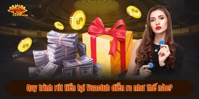 Quy trình rút tiền tại Vuaclub diễn ra như thế nào?