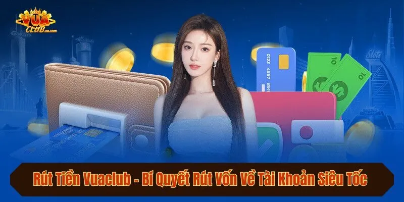 Rút Tiền Vuaclub - Bí Quyết Rút Vốn Về Tài Khoản Siêu Tốc 