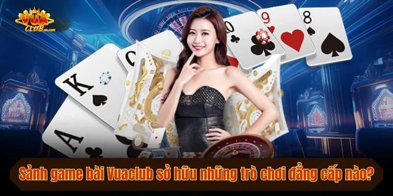 Sảnh game bài Vuaclub sở hữu những trò chơi đẳng cấp nào?