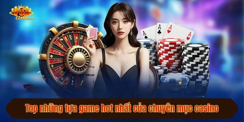 Top những tựa game hot nhất của chuyên mục casino