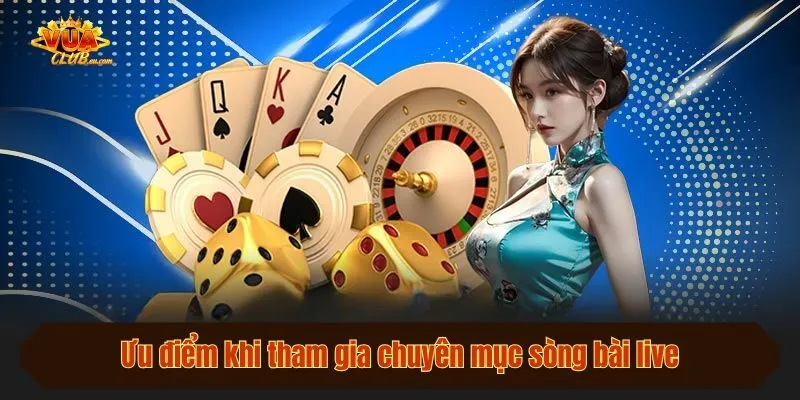 Ưu điểm khi tham gia chuyên mục sòng bài live